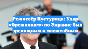 Режиссёр Кустурица: Удар «Орешником» по Украине был зрелищным и масштабным