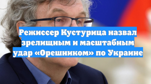 Режиссер Кустурица назвал зрелищным и масштабным удар «Орешником» по Украине