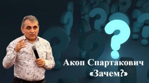 Зачем? Акоп Спартакович