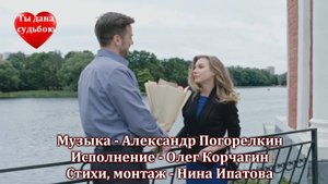 ТЫ ДАНА СУДЬБОЮ Музыка Александра Погорелкина Стихи Нины Ипатовой Поёт Олег Корчагин