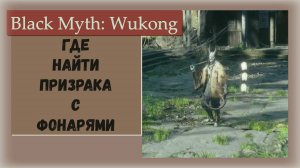 Black Myth Wukong. Где найти дух Призрак с фанарями