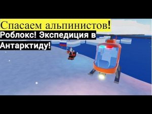 Спасаем альпинистов ! Роблокс ! Экспедиция в Антарктиду!