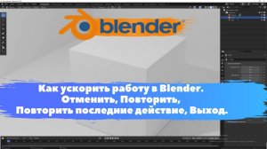 Как ускорить работу в Blender. Отменить, Повторить, Выход. Уроки Blender для начинающих.