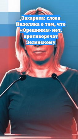 Захарова: слова Подоляка о том, что «Орешника» нет, противоречат Зеленскому