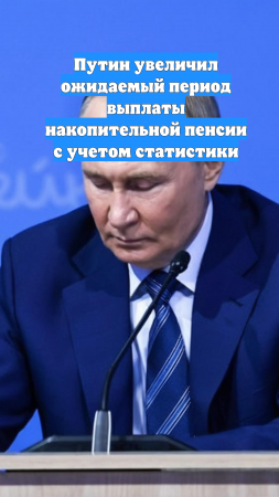 Путин увеличил ожидаемый период выплаты накопительной пенсии с учетом статистики