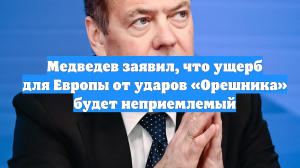 Медведев заявил, что ущерб для Европы от ударов «Орешника» будет неприемлемый