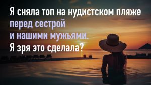 Я сняла топ на нудистском пляже перед сестрой и нашими мужьями. Я зря это сделала?