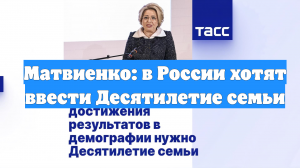 Матвиенко: в России хотят ввести Десятилетие семьи