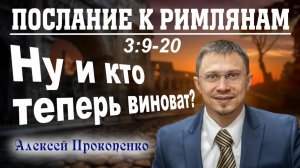 17 - Послание к римлянам 3_9-20. ｜ Ну и кто теперь виноват？ ｜ Алексей Прокопенко.