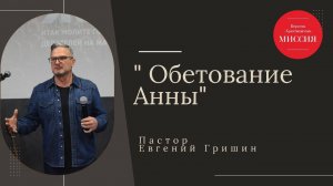 Тема : "Обетование Анны" Пастор Евгений Гришин 24.11.2024