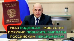 Указ Подписан - Мишустин поручил повысить выплаты российским пенсионерам