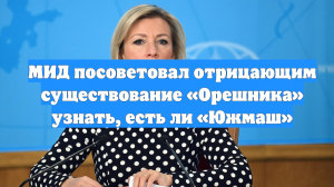 МИД посоветовал отрицающим существование «Орешника» узнать, есть ли «Южмаш»