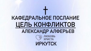 ЦЕЛЬ КОНФЛИКТОВ|24.11.2024|Александр Алферьев|Иркутск - Любовь Христа