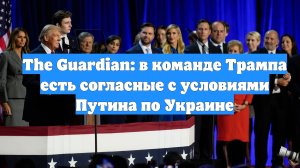 The Guardian: в команде Трампа есть согласные с условиями Путина по Украине