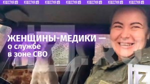 «Иногда называют мамой»: женщины-медики рассказали о службе в зоне СВО / Известия