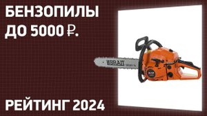 ТОП—7. Лучшие бензопилы до 5000 ₽. Рейтинг 2024 года!