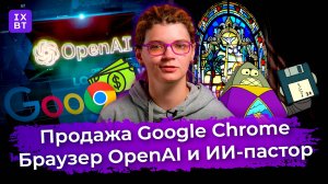 Продажа Google Chrome, браузер OpenAI и ИИ-пастор. Главные новости #30