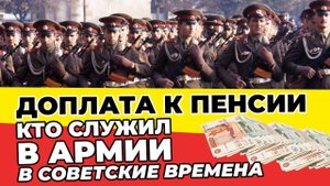 Доплата к Пенсии тем кто служил в армии в Советские Времена 1