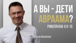 23 - Авраам - отец верующих ｜ Римлянам 4_9-16 ｜ Алексей Прокопенко