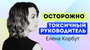 🔥5 ВАЖНЫХ признаков токсичного руководителя! Токсичный начальник испортит бизнес. Елена Корбут