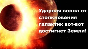 Ударная волна от столкновения галактик вот-вот достигнет Земли!