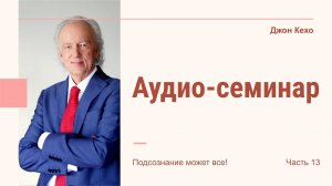 Джон Кехо (John Kehoe) - Аудио-семинар (Часть 13)