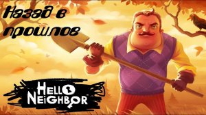 Hello Neighbor ПРИВЕТ СОСЕД НАЗАД В ПРОШЛОЕ
