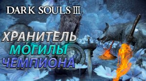 ХРАНИТЕЛЬ МОГИЛЫ ЧЕМПИОНА И ВЕЛИКИЙ ВОЛК! БЕЗ ФАНТОМОВ! DARK SOULS 3