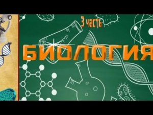 Биология , часть 3 . цикла «Био-жизнь».