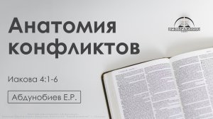 «Анатомия конфликтов» | Иакова 4: 1-6 | Абдунобиев Е.Р.