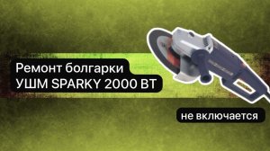 Ремонт болгарки. УШМ  SPARKY  2000 Вт.  24 ноября.