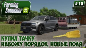 Farming Simulator 25, КУПИЛ ТАЧКУ, НАВОЖУ ПОРЯДОК, НОВЫЕ ПОЛЯ, #13