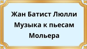 Жан Батист Люлли Музыка к пьесам Мольера