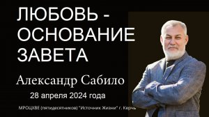 Любовь - основание завета # Александр Сабило / 28.04.2024 г.