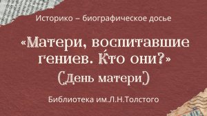 Историко – биографическое досье «Матери, воспитавшие гениев. Кто они?» (День матери)