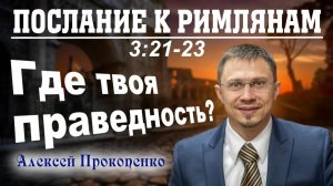 18 - Послание к римлянам 3_21-23. ｜ Где твоя праведность？ ｜ Алексей Прокопенко.