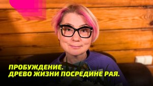 Пробуждение. Древо Жизни посредине Рая. Просветление Реально для Тебя.