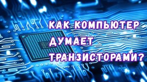 Магия транзисторов как мы научили компьютеры думать с помощью кусочков кремния