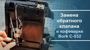 Замена обратного клапана в кофеварке Bork C-532.