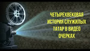 Анонс Четырехвековая история служилых татар в видео очерках