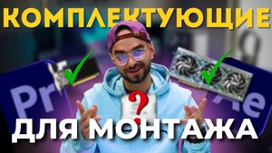 КОМПЛЕКТУЮЩИЕ для ВИДЕОМОНТАЖА в 4К: ПК для ПРОФЕССИОНАЛОВ!