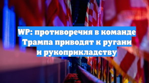 WP: противоречия в команде Трампа приводят к ругани и рукоприкладству