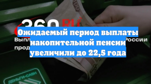 Ожидаемый период выплаты накопительной пенсии увеличили до 22,5 года