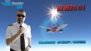 MSFS 2024 / ATW24 #1 / КРУГОСВЕТКА ВОЗВРАЩАЕТСЯ / УЛЬЯНОВСК - ОРЕНБУРГ / B737MAX