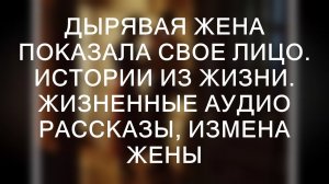 ДЫРЯВАЯ ЖЕНА ПОКАЗАЛА СВОЕ ЛИЦО. Истории из жизни. Жизненные аудио рассказы, измена жены