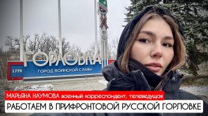 РАБОТАЕМ В ПРИФРОНТОВОЙ РУССКОЙ ГОРЛОВКЕ : военкор Марьяна Наумова