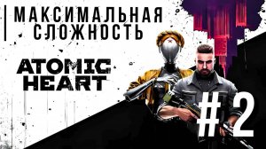 ATOMIC HEART | МАКСИМАЛЬНАЯ СЛОЖНОСТЬ #2