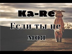 Песня : Если ты не моя в исполнении Ka-Re/слушать песню "Если ты не моя"