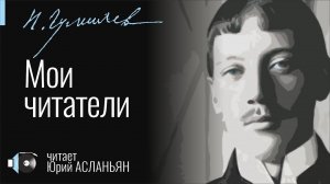 Николай ГУМИЛЁВ "Мои читатели" читает Юрий Асланьян