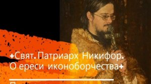 +Свят.Патриарх Никифор. О ереси иконоборчества+ Проповедь